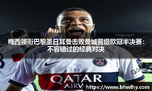 梅西领衔巴黎圣日耳曼击败曼城晋级欧冠半决赛：不容错过的经典对决