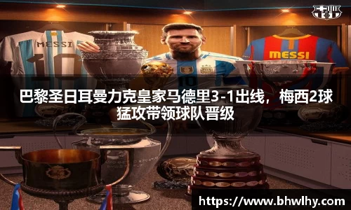 巴黎圣日耳曼力克皇家马德里3-1出线，梅西2球猛攻带领球队晋级