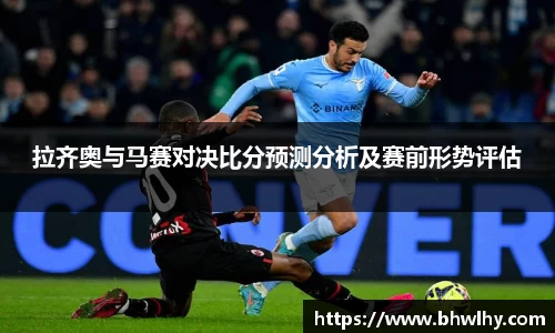 拉齐奥与马赛对决比分预测分析及赛前形势评估