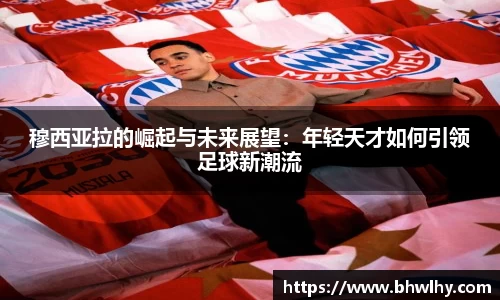 穆西亚拉的崛起与未来展望：年轻天才如何引领足球新潮流