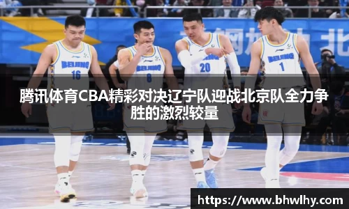 腾讯体育CBA精彩对决辽宁队迎战北京队全力争胜的激烈较量
