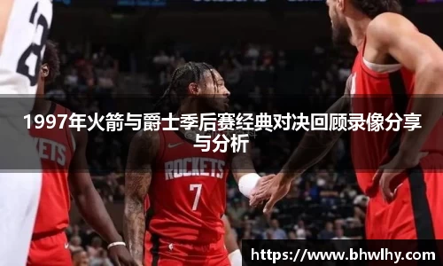 1997年火箭与爵士季后赛经典对决回顾录像分享与分析