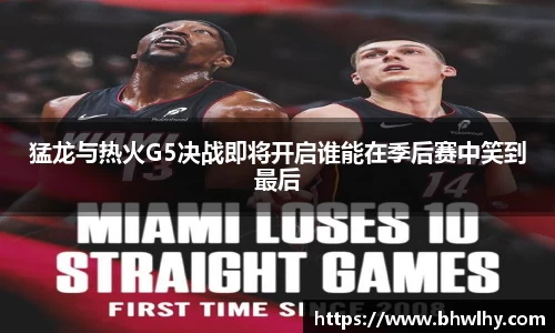 猛龙与热火G5决战即将开启谁能在季后赛中笑到最后