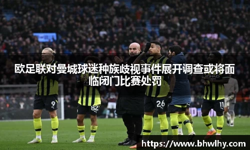 欧足联对曼城球迷种族歧视事件展开调查或将面临闭门比赛处罚