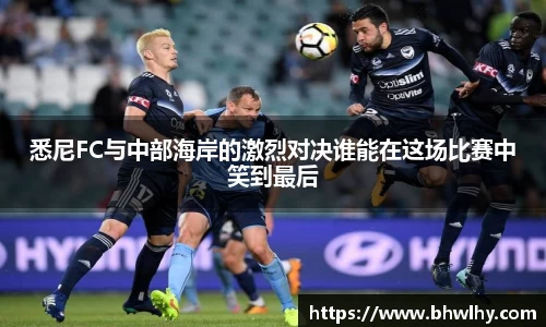 悉尼FC与中部海岸的激烈对决谁能在这场比赛中笑到最后