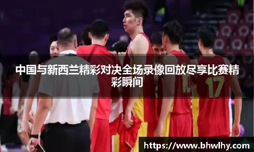 中国与新西兰精彩对决全场录像回放尽享比赛精彩瞬间