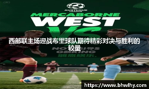 西部联主场迎战布里球队期待精彩对决与胜利的较量