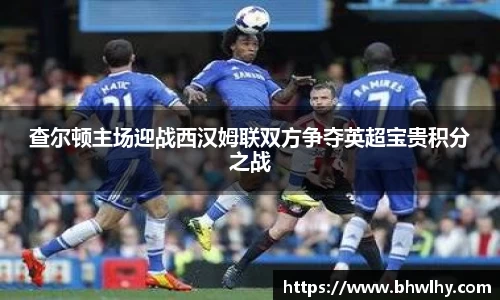 查尔顿主场迎战西汉姆联双方争夺英超宝贵积分之战