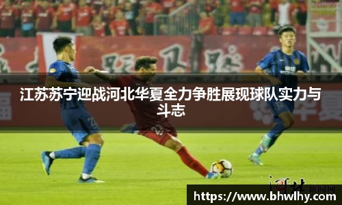 江苏苏宁迎战河北华夏全力争胜展现球队实力与斗志