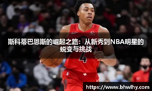 斯科蒂巴恩斯的崛起之路：从新秀到NBA明星的蜕变与挑战