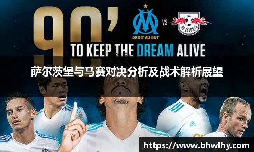 萨尔茨堡与马赛对决分析及战术解析展望