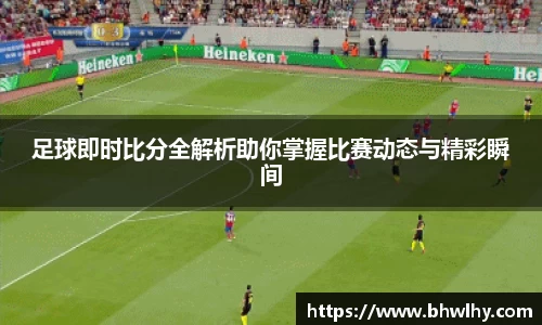 足球即时比分全解析助你掌握比赛动态与精彩瞬间