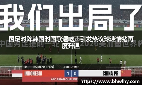 国足对阵韩国时国歌遭嘘声引发热议球迷情绪再度升温