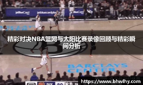 精彩对决NBA篮网与太阳比赛录像回顾与精彩瞬间分析