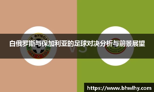 白俄罗斯与保加利亚的足球对决分析与前景展望