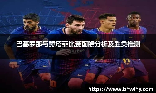 巴塞罗那与赫塔菲比赛前瞻分析及胜负推测