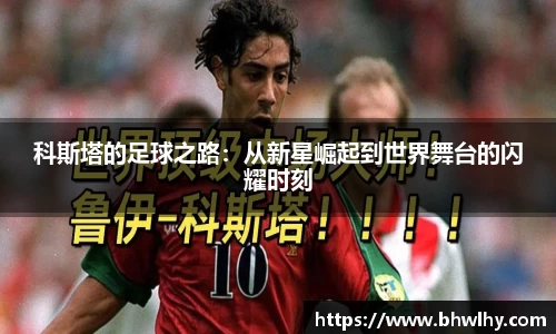 科斯塔的足球之路：从新星崛起到世界舞台的闪耀时刻