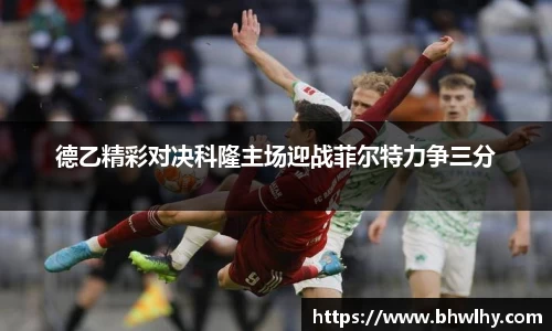 德乙精彩对决科隆主场迎战菲尔特力争三分