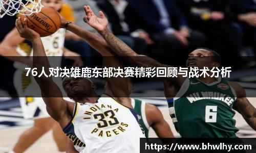76人对决雄鹿东部决赛精彩回顾与战术分析