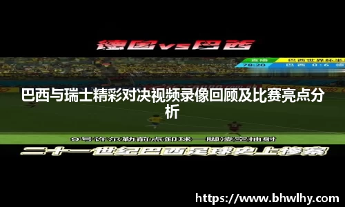 巴西与瑞士精彩对决视频录像回顾及比赛亮点分析