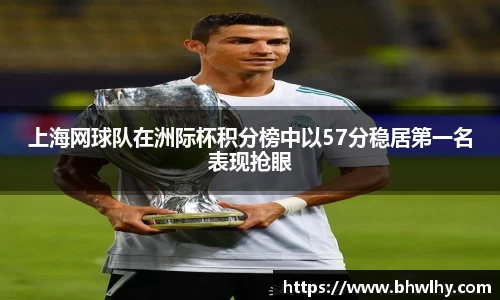 上海网球队在洲际杯积分榜中以57分稳居第一名表现抢眼