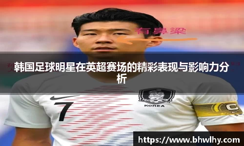 韩国足球明星在英超赛场的精彩表现与影响力分析