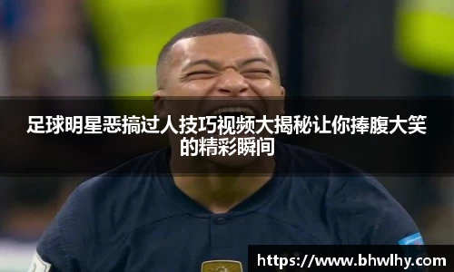 足球明星恶搞过人技巧视频大揭秘让你捧腹大笑的精彩瞬间