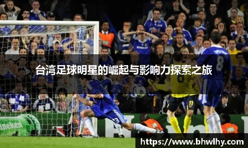 台湾足球明星的崛起与影响力探索之旅