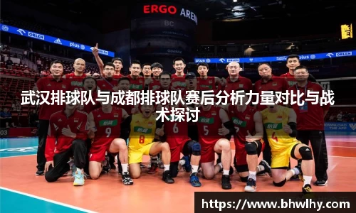 武汉排球队与成都排球队赛后分析力量对比与战术探讨