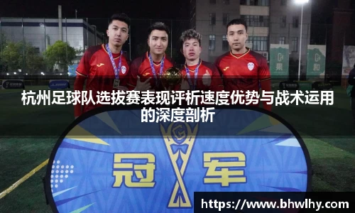 杭州足球队选拔赛表现评析速度优势与战术运用的深度剖析