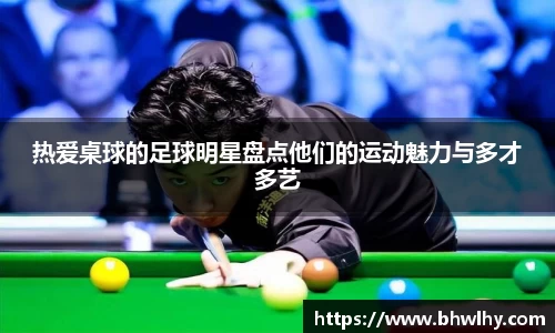 热爱桌球的足球明星盘点他们的运动魅力与多才多艺