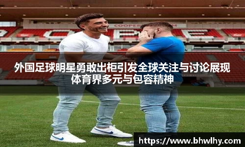 外国足球明星勇敢出柜引发全球关注与讨论展现体育界多元与包容精神