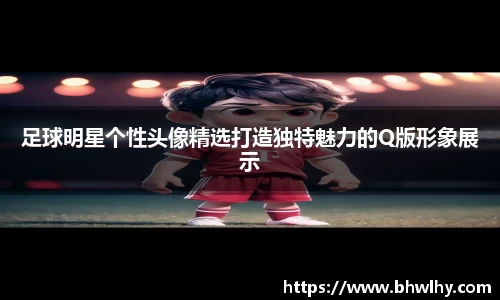 足球明星个性头像精选打造独特魅力的Q版形象展示