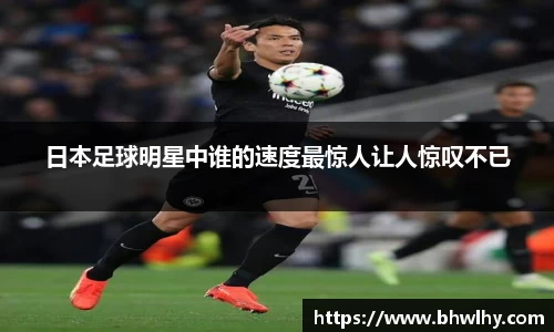 日本足球明星中谁的速度最惊人让人惊叹不已