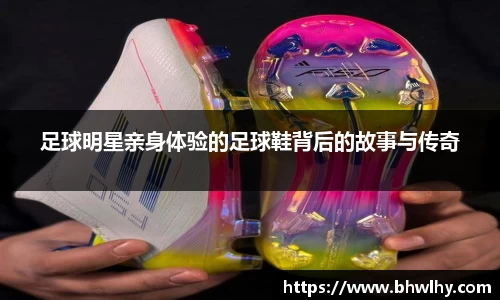 足球明星亲身体验的足球鞋背后的故事与传奇