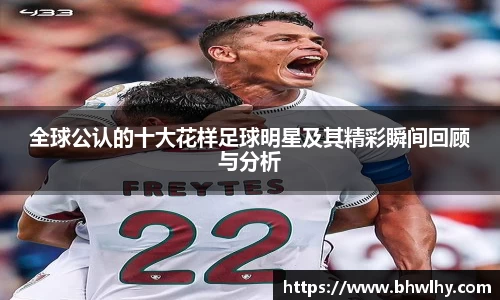 全球公认的十大花样足球明星及其精彩瞬间回顾与分析