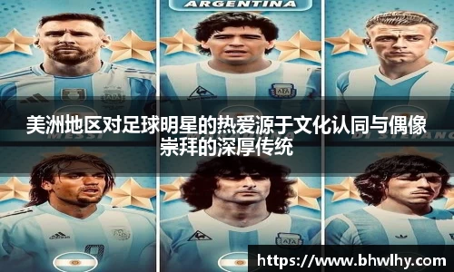 美洲地区对足球明星的热爱源于文化认同与偶像崇拜的深厚传统