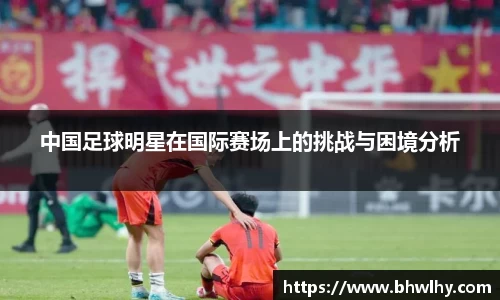 中国足球明星在国际赛场上的挑战与困境分析